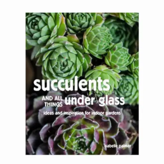 Succulents and All Things Under Glass - Ideas and Inspiration for Indoor Gardens | Books